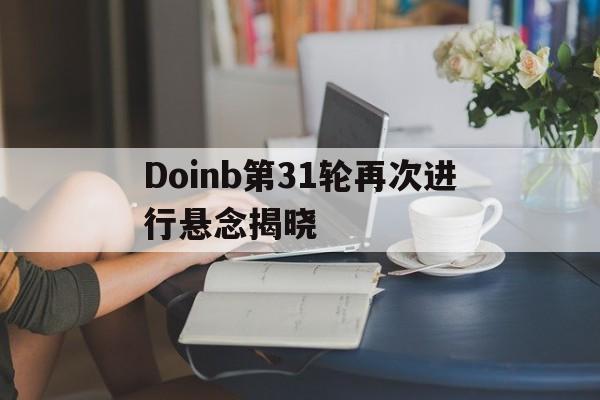 Doinb第31轮再次进行悬念揭晓(doinb宣布离婚是怎么回事)|玩法